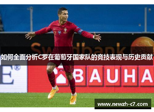 如何全面分析C罗在葡萄牙国家队的竞技表现与历史贡献 如何全面分析C罗在葡萄牙国家队的竞技表现与历史贡献