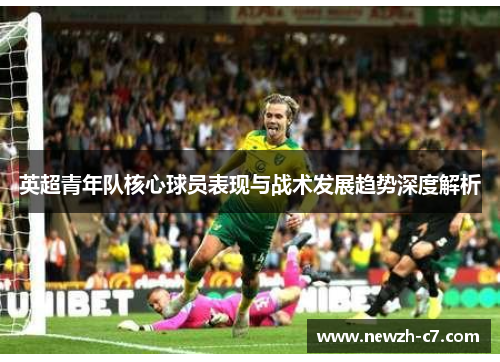 英超青年队核心球员表现与战术发展趋势深度解析