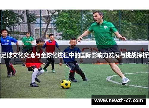 足球文化交流与全球化进程中的国际影响力发展与挑战探析