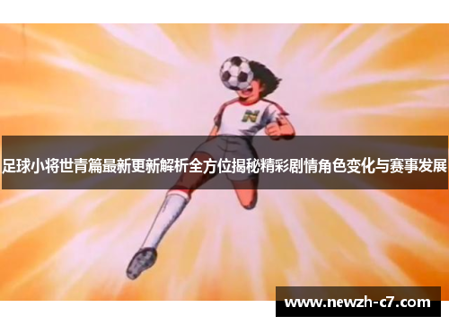 足球小将世青篇最新更新解析全方位揭秘精彩剧情角色变化与赛事发展