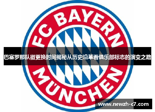 巴塞罗那队徽更换时间揭秘从历史沿革看俱乐部标志的演变之路
