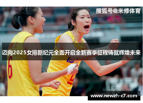 迈向2025女排新纪元全面开启全新赛季征程铸就辉煌未来 迈向2025女排新纪元全面开启全新赛季征程铸就辉煌未来