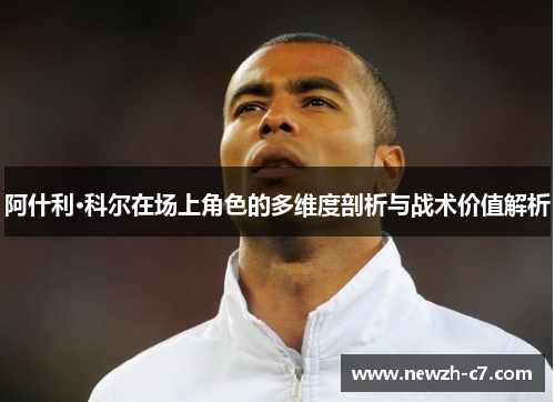 阿什利·科尔在场上角色的多维度剖析与战术价值解析