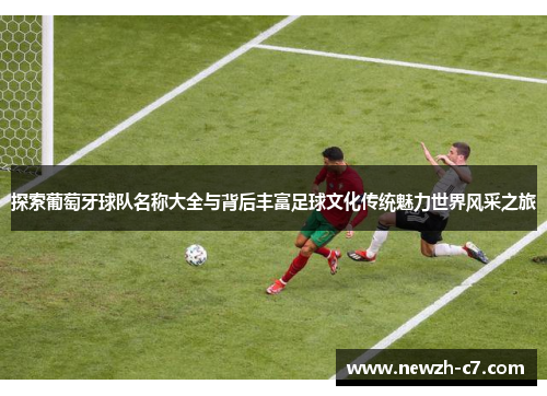探索葡萄牙球队名称大全与背后丰富足球文化传统魅力世界风采之旅