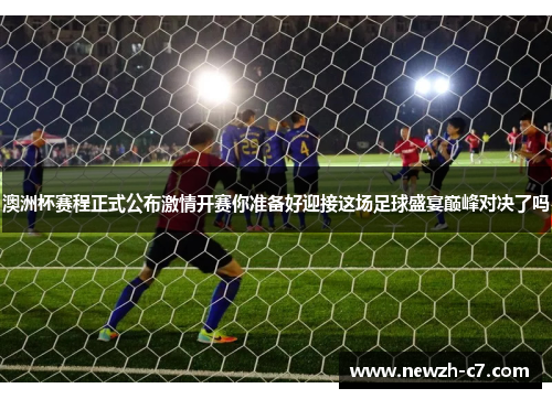 澳洲杯赛程正式公布激情开赛你准备好迎接这场足球盛宴巅峰对决了吗