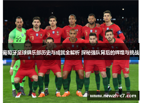 葡萄牙足球俱乐部历史与成就全解析 探秘强队背后的辉煌与挑战