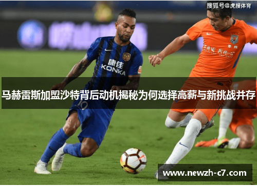 马赫雷斯加盟沙特背后动机揭秘为何选择高薪与新挑战并存