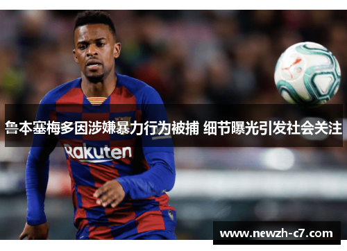 鲁本塞梅多因涉嫌暴力行为被捕 细节曝光引发社会关注 鲁本塞梅多因涉嫌暴力行为被捕 细节曝光引发社会关注