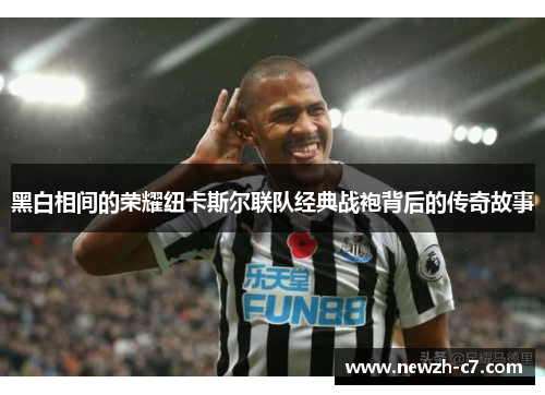 黑白相间的荣耀纽卡斯尔联队经典战袍背后的传奇故事 黑白相间的荣耀纽卡斯尔联队经典战袍背后的传奇故事