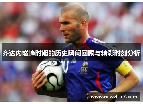 齐达内巅峰时期的历史瞬间回顾与精彩时刻分析