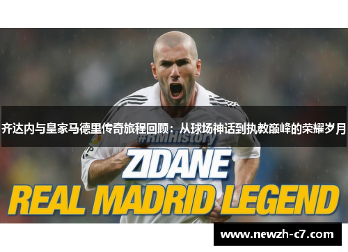 齐达内与皇家马德里传奇旅程回顾:从球场神话到执教巅峰的荣耀岁月 齐达内与皇家马德里传奇旅程回顾:从球场神话到执教巅峰的荣耀岁月