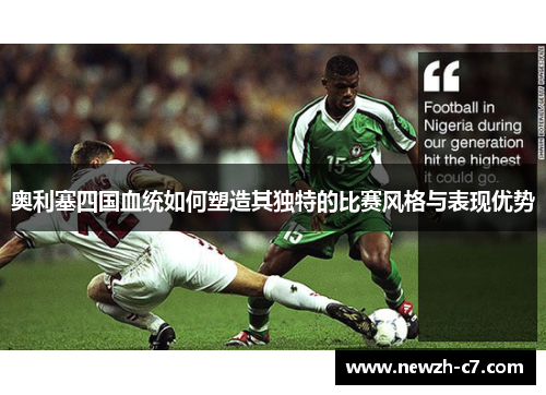 奥利塞四国血统如何塑造其独特的比赛风格与表现优势