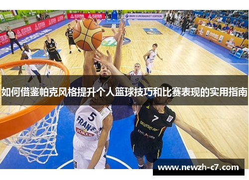 如何借鉴帕克风格提升个人篮球技巧和比赛表现的实用指南 如何借鉴帕克风格提升个人篮球技巧和比赛表现的实用指南