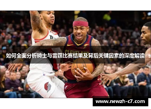 如何全面分析骑士与雷霆比赛结果及背后关键因素的深度解读 如何全面分析骑士与雷霆比赛结果及背后关键因素的深度解读