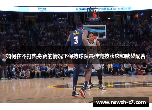 如何在不打热身赛的情况下保持球队最佳竞技状态和默契配合