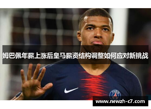 姆巴佩年薪上涨后皇马薪资结构调整如何应对新挑战 姆巴佩年薪上涨后皇马薪资结构调整如何应对新挑战