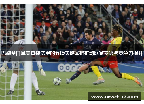 巴黎圣日耳曼重建法甲的五项关键举措推动联赛复兴与竞争力提升