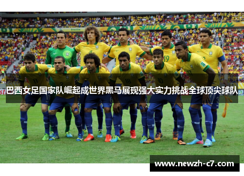 巴西女足国家队崛起成世界黑马展现强大实力挑战全球顶尖球队 巴西女足国家队崛起成世界黑马展现强大实力挑战全球顶尖球队