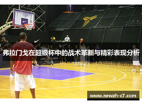 弗拉门戈在超级杯中的战术革新与精彩表现分析