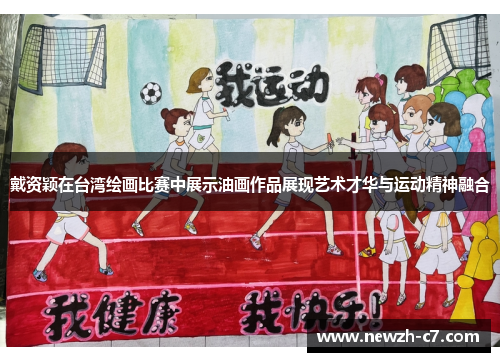 戴资颖在台湾绘画比赛中展示油画作品展现艺术才华与运动精神融合 戴资颖在台湾绘画比赛中展示油画作品展现艺术才华与运动精神融合