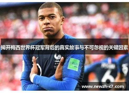 揭开梅西世界杯冠军背后的真实故事与不可忽视的关键因素
