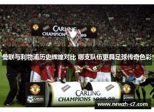 曼联与利物浦历史辉煌对比 哪支队伍更具足球传奇色彩