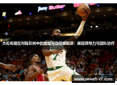 杰伦布朗在对阵灰熊中的期望与信任感解读：展现领导力与团队协作