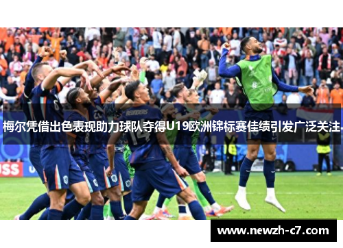 梅尔凭借出色表现助力球队夺得U19欧洲锦标赛佳绩引发广泛关注