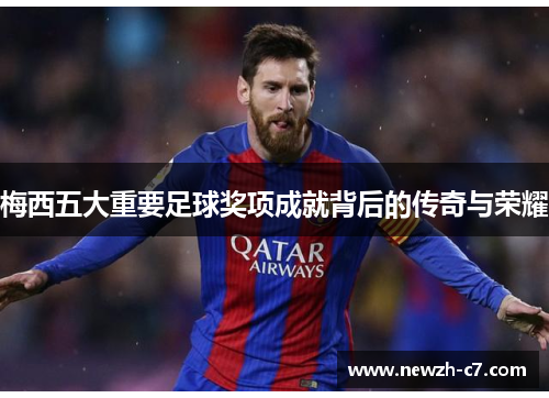 梅西五大重要足球奖项成就背后的传奇与荣耀