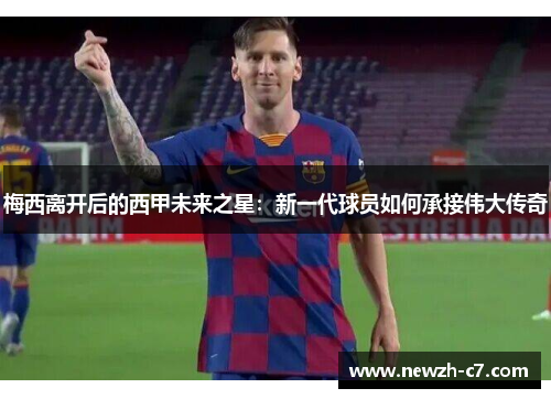 梅西离开后的西甲未来之星：新一代球员如何承接伟大传奇