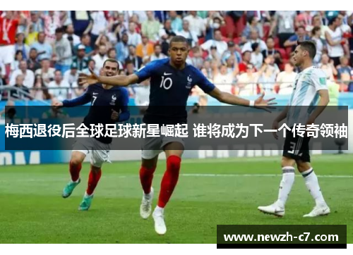 梅西退役后全球足球新星崛起 谁将成为下一个传奇领袖