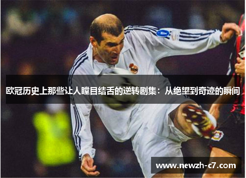 欧冠历史上那些让人瞠目结舌的逆转剧集：从绝望到奇迹的瞬间
