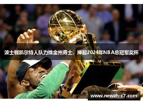波士顿凯尔特人队力挫金州勇士，捧起2024年NBA总冠军奖杯