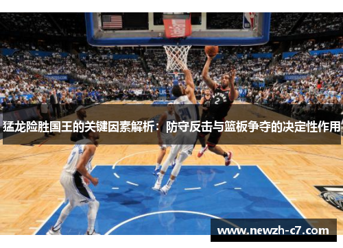 猛龙险胜国王的关键因素解析:防守反击与篮板争夺的决定性作用 猛龙险胜国王的关键因素解析:防守反击与篮板争夺的决定性作用