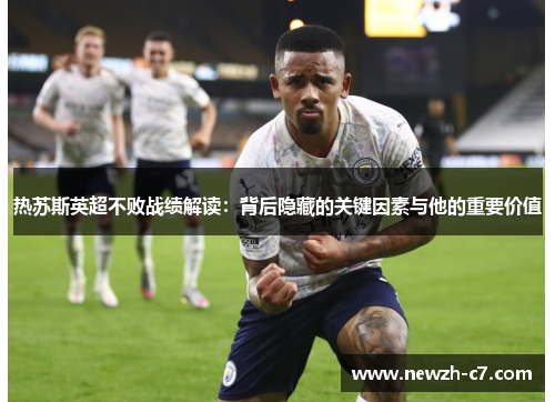 热苏斯英超不败战绩解读：背后隐藏的关键因素与他的重要价值