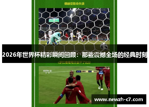 2026年世界杯精彩瞬间回顾：那些震撼全场的经典时刻