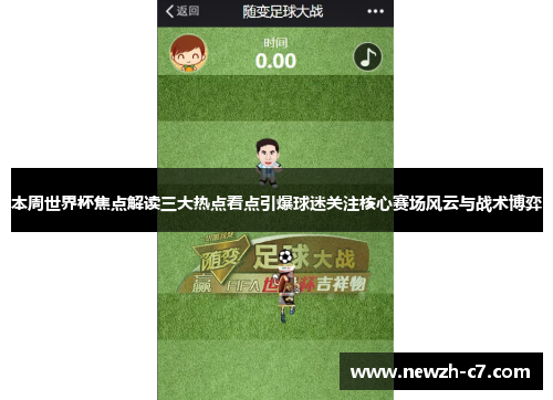 本周世界杯焦点解读三大热点看点引爆球迷关注核心赛场风云与战术博弈 本周世界杯焦点解读三大热点看点引爆球迷关注核心赛场风云与战术博弈