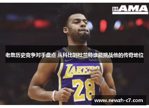老詹历史竞争对手盘点 从科比到杜兰特谁能挑战他的传奇地位 老詹历史竞争对手盘点 从科比到杜兰特谁能挑战他的传奇地位