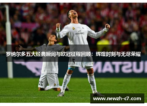罗纳尔多五大经典瞬间与欧冠征程回顾:辉煌时刻与无尽荣耀 罗纳尔多五大经典瞬间与欧冠征程回顾:辉煌时刻与无尽荣耀