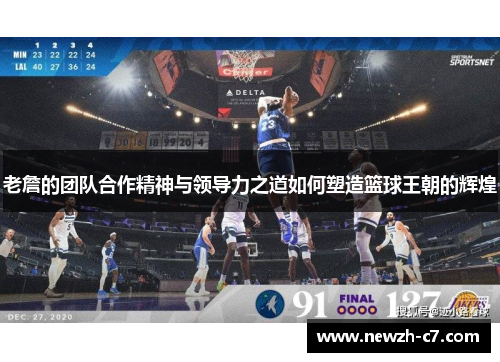 老詹的团队合作精神与领导力之道如何塑造篮球王朝的辉煌 老詹的团队合作精神与领导力之道如何塑造篮球王朝的辉煌