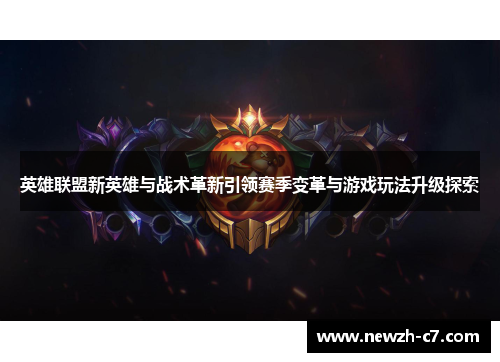 英雄联盟新英雄与战术革新引领赛季变革与游戏玩法升级探索 英雄联盟新英雄与战术革新引领赛季变革与游戏玩法升级探索
