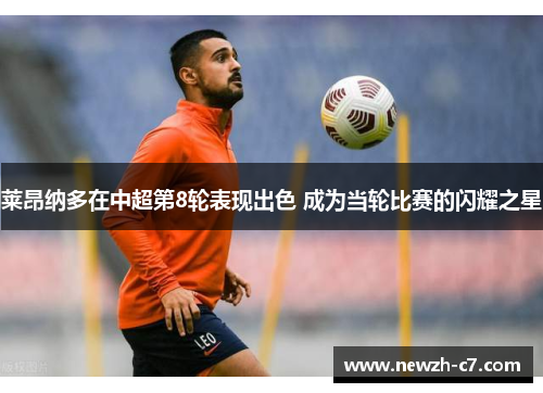 莱昂纳多在中超第8轮表现出色 成为当轮比赛的闪耀之星 莱昂纳多在中超第8轮表现出色 成为当轮比赛的闪耀之星