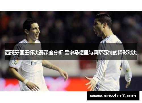 西班牙国王杯决赛深度分析 皇家马德里与奥萨苏纳的精彩对决