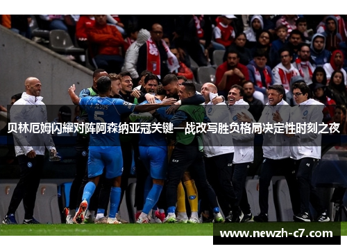 贝林厄姆闪耀对阵阿森纳亚冠关键一战改写胜负格局决定性时刻之夜