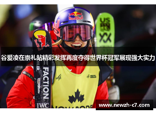 谷爱凌在崇礼站精彩发挥再度夺得世界杯冠军展现强大实力 谷爱凌在崇礼站精彩发挥再度夺得世界杯冠军展现强大实力