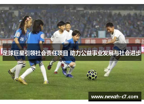 足球巨星引领社会责任项目 助力公益事业发展与社会进步
