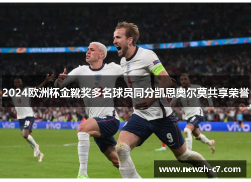 2024欧洲杯金靴奖多名球员同分凯恩奥尔莫共享荣誉