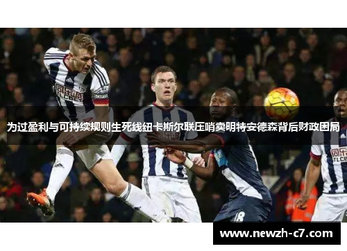 为过盈利与可持续规则生死线纽卡斯尔联压哨卖明特安德森背后财政困局 为过盈利与可持续规则生死线纽卡斯尔联压哨卖明特安德森背后财政困局