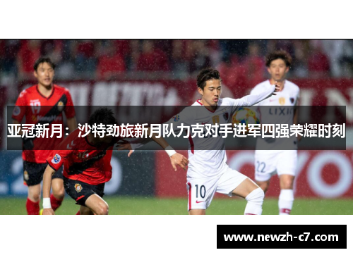 亚冠新月：沙特劲旅新月队力克对手进军四强荣耀时刻