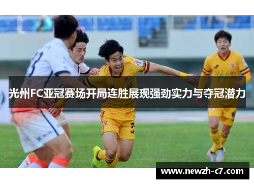 光州FC亚冠赛场开局连胜展现强劲实力与夺冠潜力